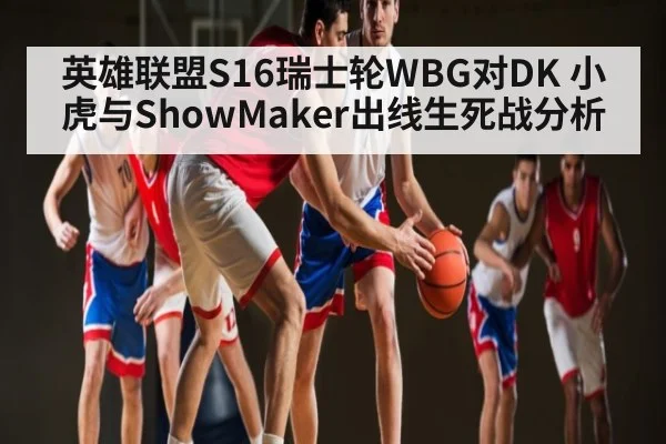 英雄联盟S16瑞士轮WBG对DK 小虎与ShowMaker出线生死战分析