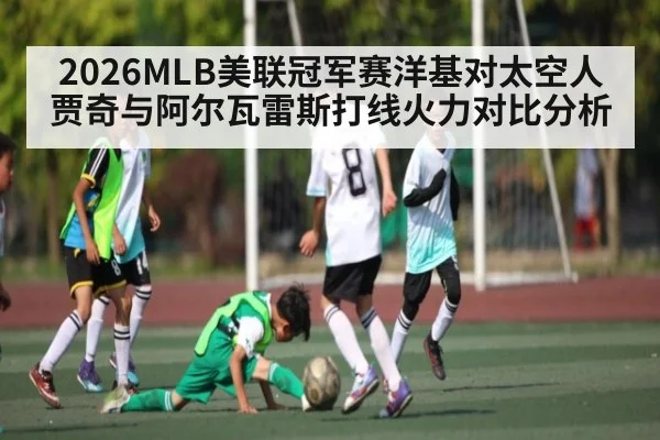 2026MLB美联冠军赛洋基对太空人贾奇与阿尔瓦雷斯打线火力对比分析