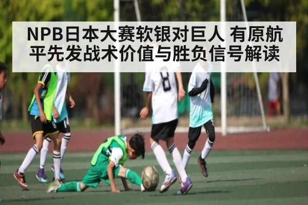 NPB日本大赛软银对巨人 有原航平先发战术价值与胜负信号解读