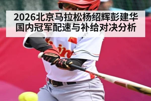 2026北京马拉松杨绍辉彭建华国内冠军配速与补给对决分析
